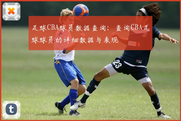 足球CBA球员数据查询：查询CBA足球球员的详细数据与表现