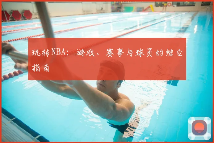 玩转NBA:游戏、赛事与球员的综合指南