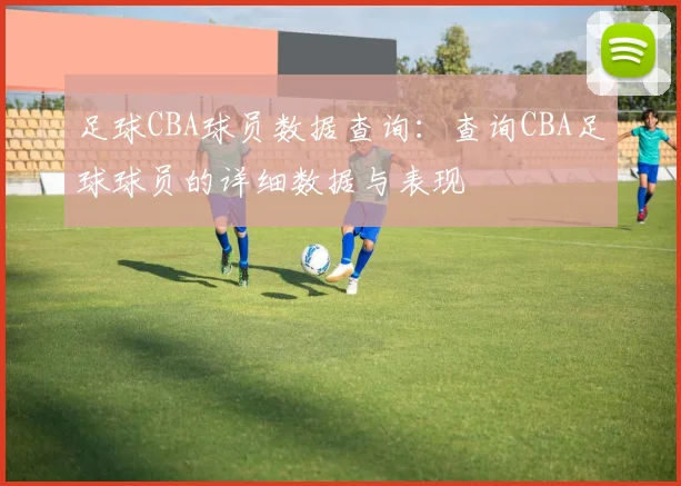 足球CBA球员数据查询：查询CBA足球球员的详细数据与表现