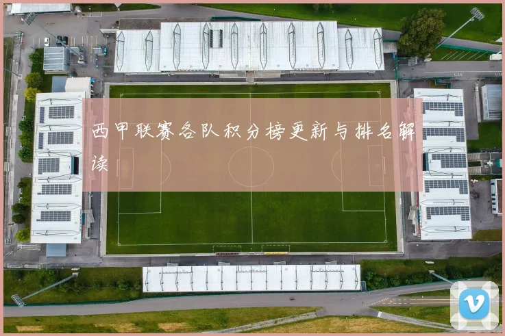 西甲联赛各队积分榜更新与排名解读
