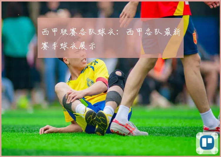 西甲联赛各队球衣：西甲各队最新赛季球衣展示